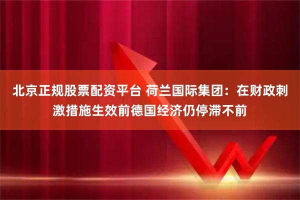 北京正规股票配资平台 荷兰国际集团：在财政刺激措施生效前德国经济仍停滞不前