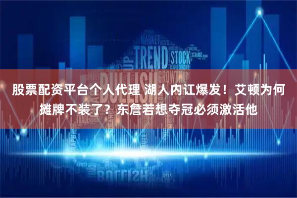 股票配资平台个人代理 湖人内讧爆发！艾顿为何摊牌不装了？东詹若想夺冠必须激活他