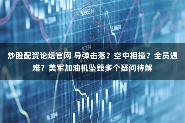 炒股配资论坛官网 导弹击落？空中相撞？全员遇难？美军加油机坠毁多个疑问待解