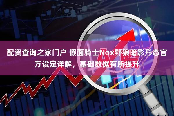 配资查询之家门户 假面骑士Nox野狼暗影形态官方设定详解，基础数据有所提升