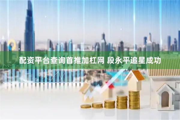 配资平台查询首推加杠网 段永平追星成功